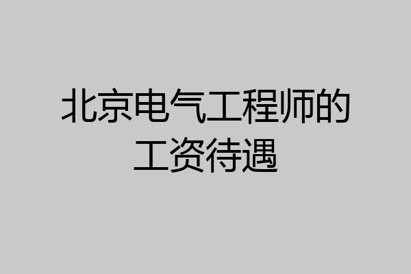 北京电气工程师的工资待遇