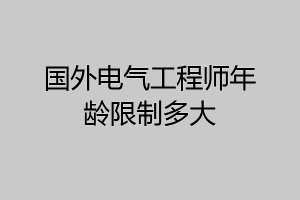 国外电气工程师年龄限制多大