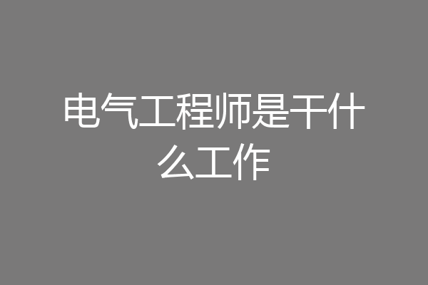 电气工程师是干什么工作