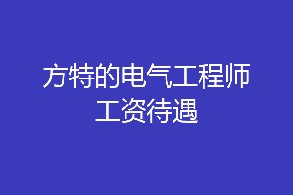 方特的电气工程师工资待遇