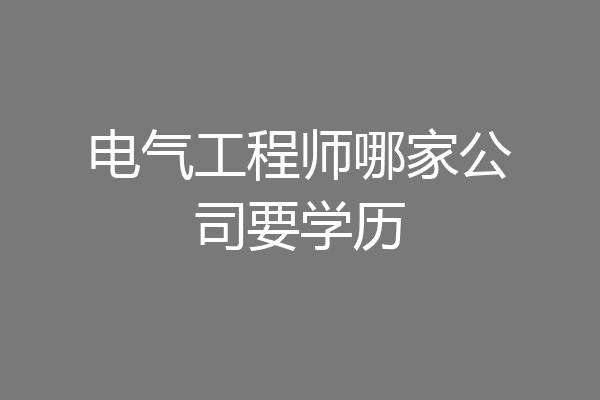 电气工程师哪家公司要学历