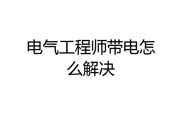 电气工程师带电怎么解决
