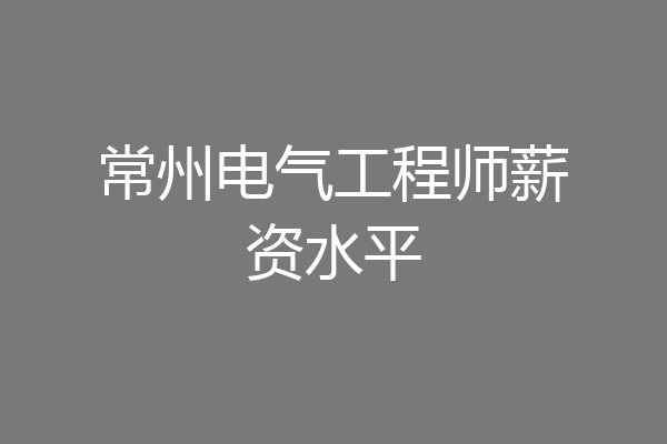 常州电气工程师薪资水平