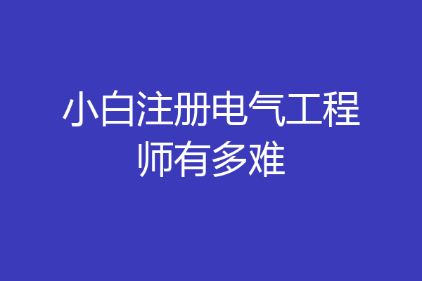 小白注册电气工程师有多难