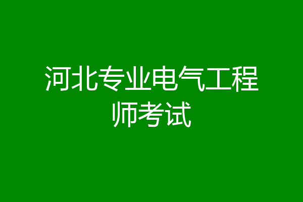 河北专业电气工程师考试
