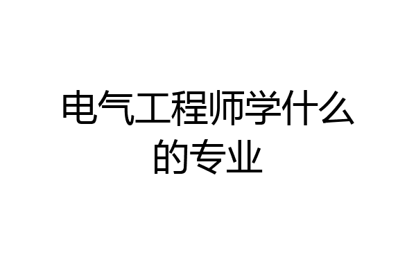 电气工程师学什么的专业
