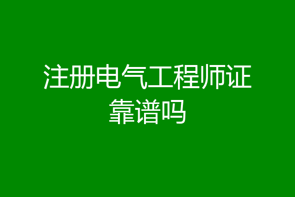 注册电气工程师证靠谱吗