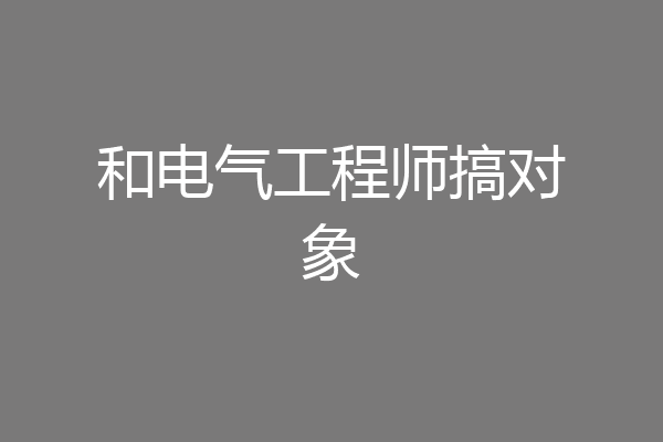 和电气工程师搞对象
