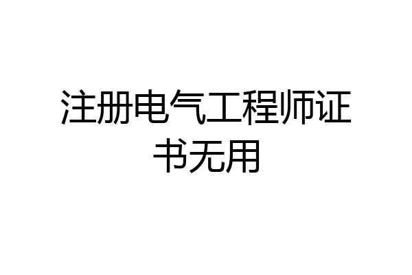 注册电气工程师证书无用