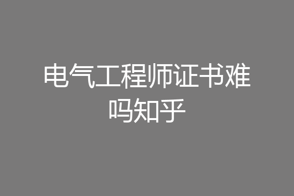 电气工程师证书难吗知乎