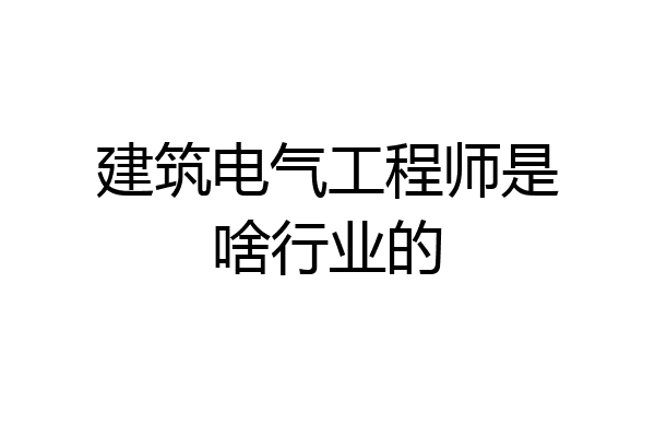 建筑电气工程师是啥行业的