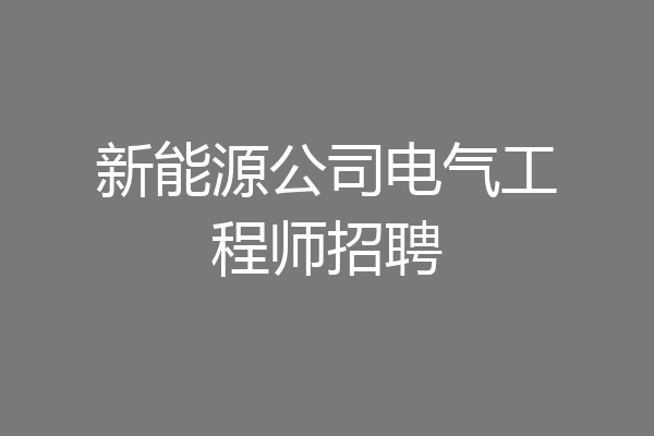 新能源公司电气工程师招聘