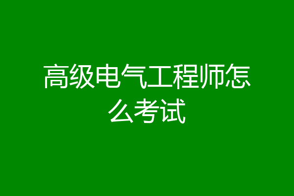 高级电气工程师怎么考试