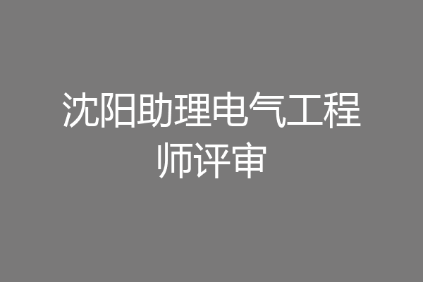 沈阳助理电气工程师评审