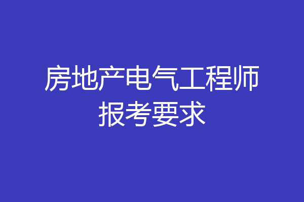 房地产电气工程师报考要求