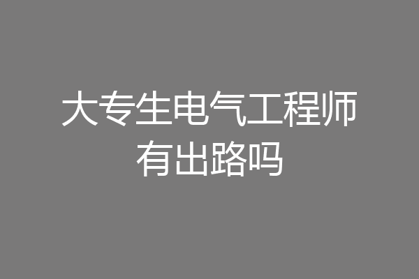 大专生电气工程师有出路吗