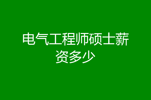 电气工程师硕士薪资多少