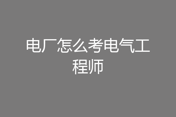 电厂怎么考电气工程师