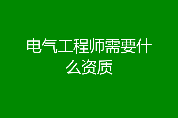 电气工程师需要什么资质