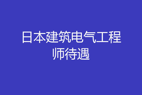 日本建筑电气工程师待遇