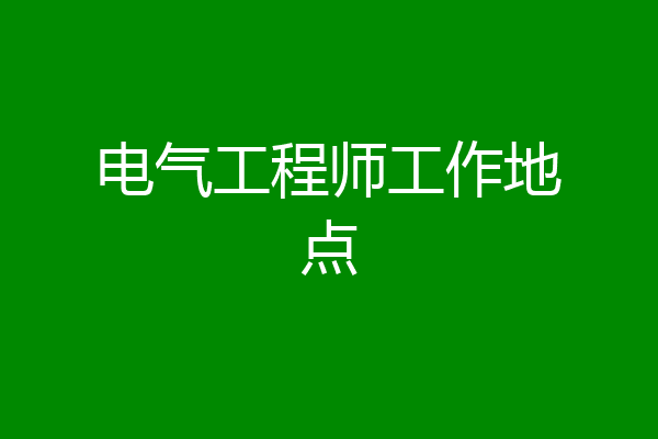 电气工程师工作地点