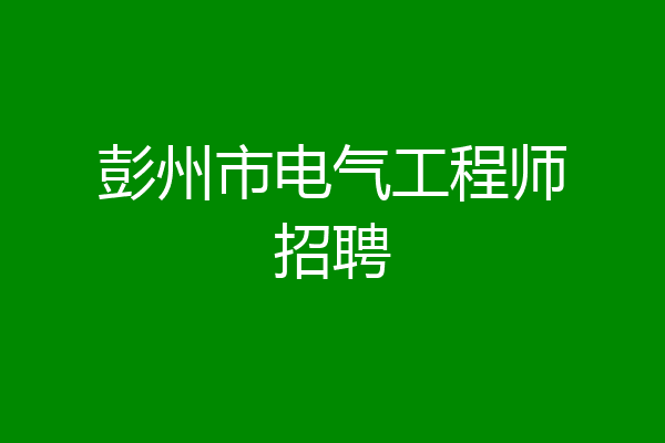 彭州市电气工程师招聘
