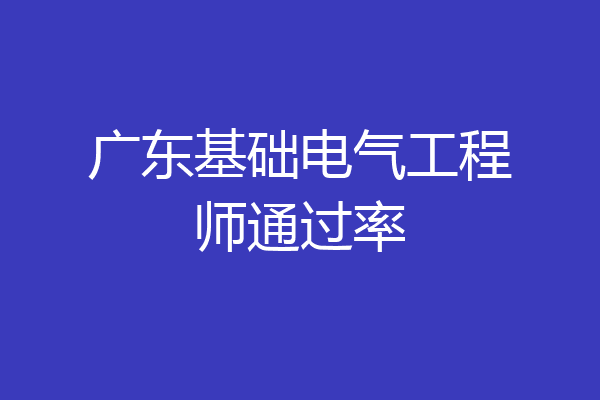 广东基础电气工程师通过率