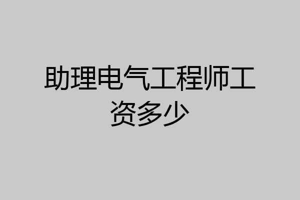 助理电气工程师工资多少