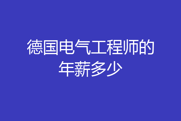 德国电气工程师的年薪多少