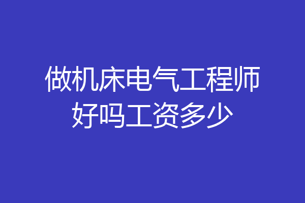 做机床电气工程师好吗工资多少