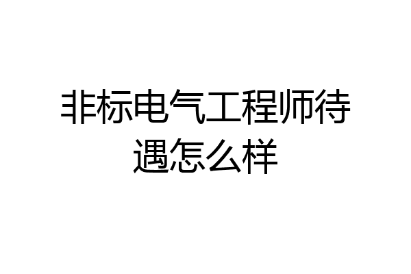 非标电气工程师待遇怎么样