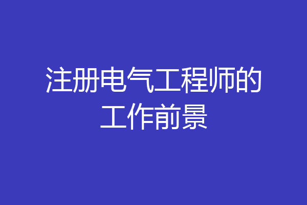 注册电气工程师的工作前景