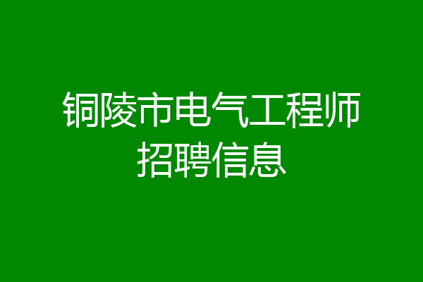 铜陵市电气工程师招聘信息