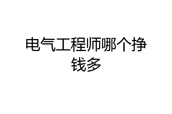 电气工程师哪个挣钱多
