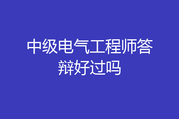 中级电气工程师答辩好过吗