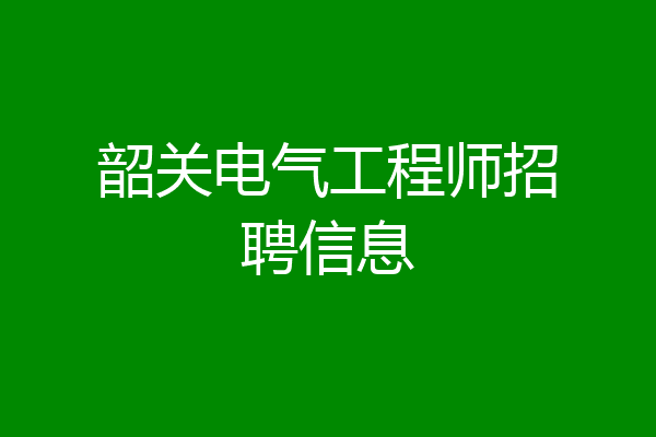 韶关电气工程师招聘信息
