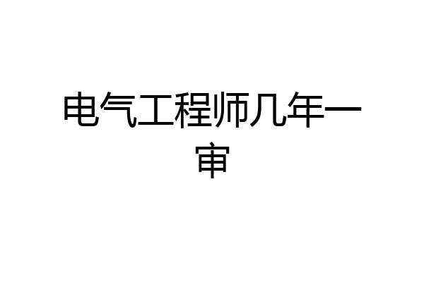 电气工程师几年一审
