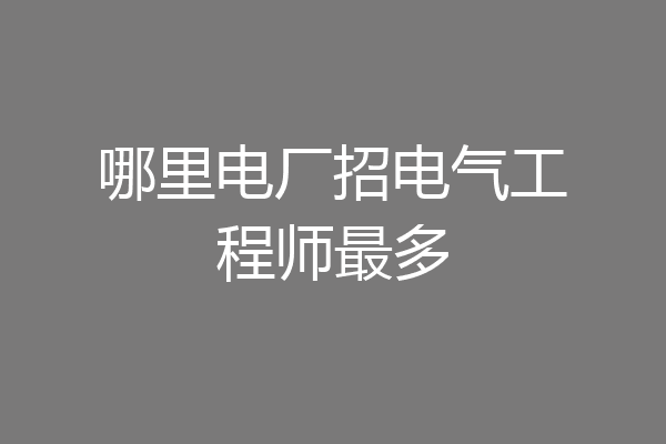 哪里电厂招电气工程师最多