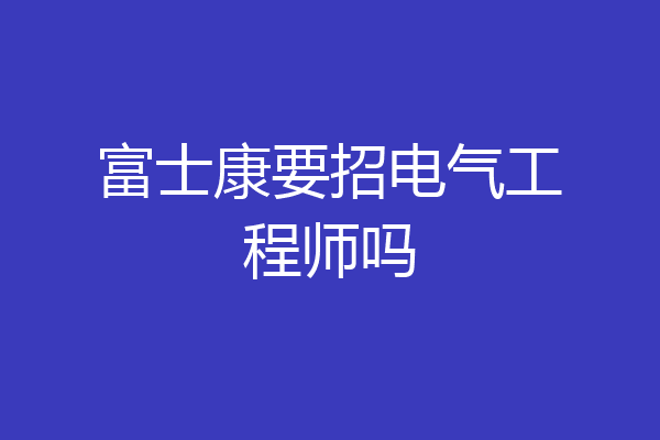 富士康要招电气工程师吗
