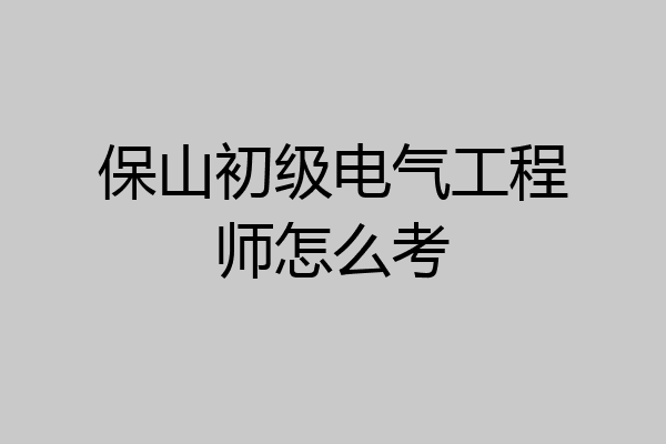 保山初级电气工程师怎么考