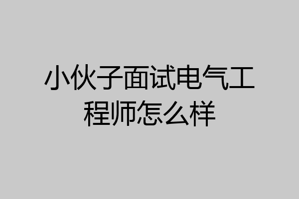 小伙子面试电气工程师怎么样