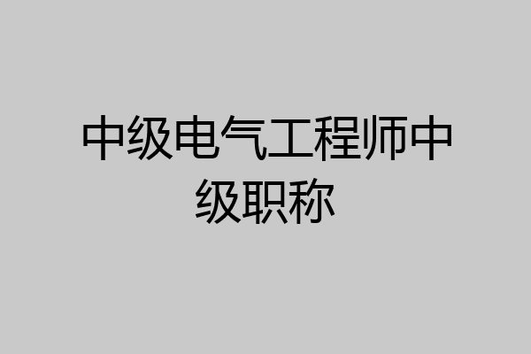 中级电气工程师中级职称