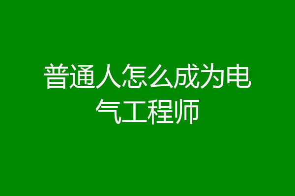 普通人怎么成为电气工程师