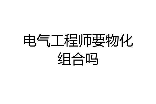 电气工程师要物化组合吗