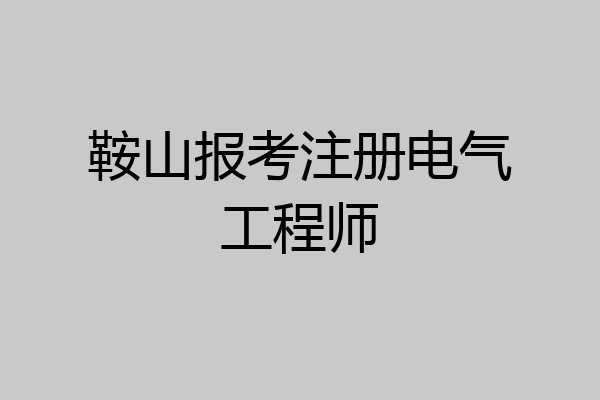 鞍山报考注册电气工程师