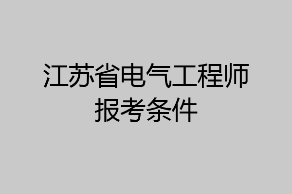 江苏省电气工程师报考条件