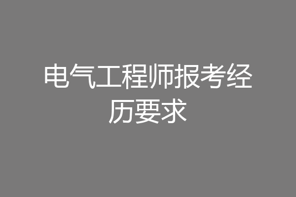 电气工程师报考经历要求