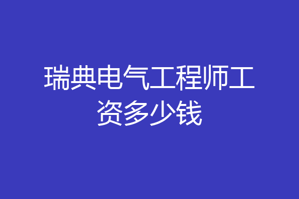 瑞典电气工程师工资多少钱