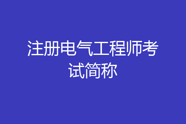 注册电气工程师考试简称