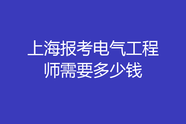 上海报考电气工程师需要多少钱